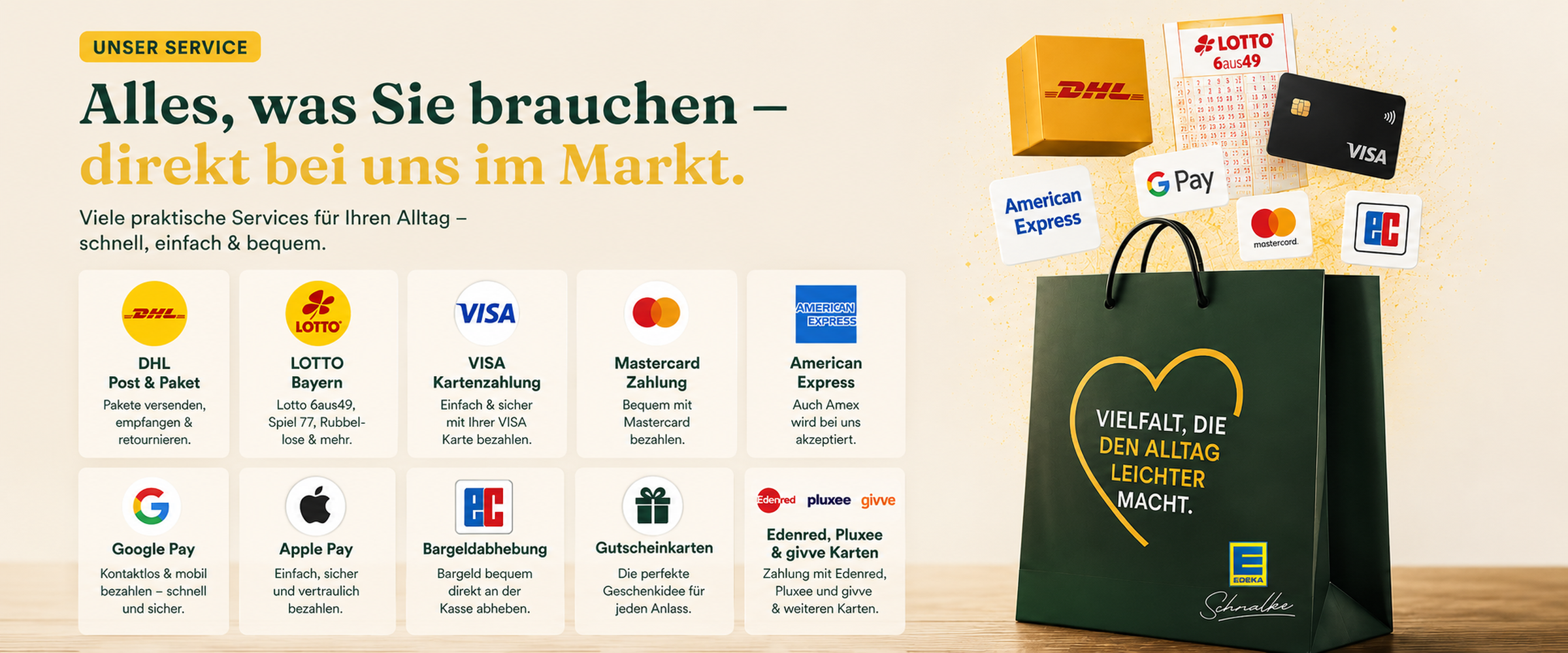 Unser Service bei EDEKA Schnalke: DHL Post & Paket, LOTTO Bayern, Kartenzahlung mit Visa, Mastercard, American Express und girocard, Google Pay, Apple Pay, Bargeldabhebung an der Kasse, Gutscheinkarten sowie Edenred-, Pluxee- und givve-Karten – Vielfalt, die den Alltag leichter macht.